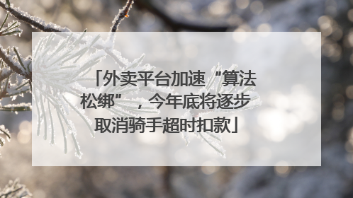 外卖平台加速“算法松绑”，今年底将逐步取消骑手超时扣款