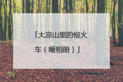 大凉山里的慢火车（暖相册）