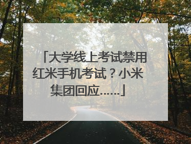 大学线上考试禁用红米手机考试？小米集团回应……