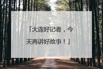 大连好记者，今天再讲好故事！