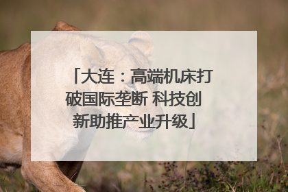 大连：高端机床打破国际垄断 科技创新助推产业升级