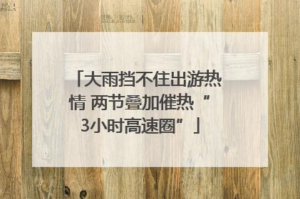 大雨挡不住出游热情 两节叠加催热“3小时高速圈”
