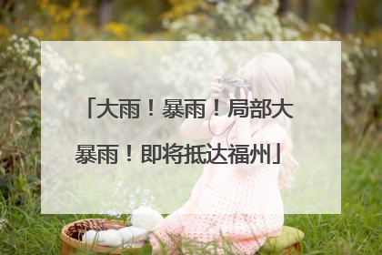 大雨！暴雨！局部大暴雨！即将抵达福州