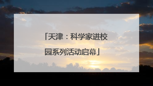 天津：科学家进校园系列活动启幕