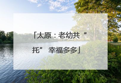 太原：老幼共“托” 幸福多多
