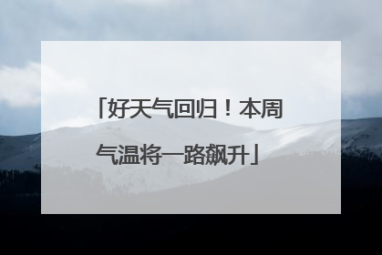 好天气回归！本周气温将一路飙升