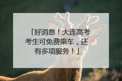 好消息！大连高考考生可免费乘车，还有多项服务！