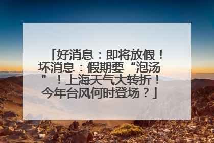 好消息：即将放假！坏消息：假期要“泡汤”！上海天气大转折！今年台风何时登场？