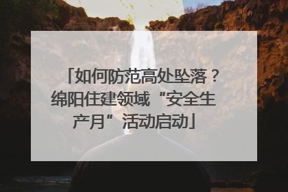 如何防范高处坠落？绵阳住建领域“安全生产月”活动启动