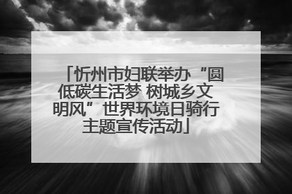 忻州市妇联举办“圆低碳生活梦 树城乡文明风”世界环境日骑行主题宣传活动