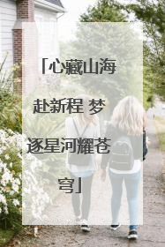 心藏山海赴新程 梦逐星河耀苍穹