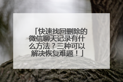 快速找回删除的微信聊天记录有什么方法？三种可以解决恢复难题！