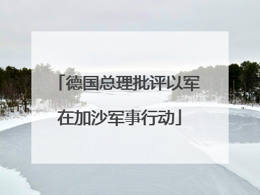 德国总理批评以军在加沙军事行动