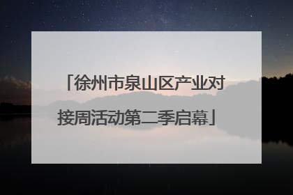 徐州市泉山区产业对接周活动第二季启幕