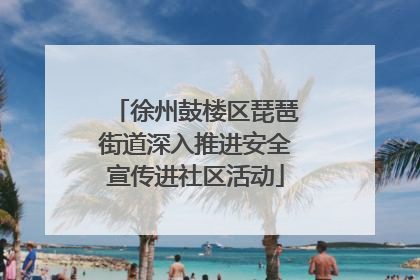 徐州鼓楼区琵琶街道深入推进安全宣传进社区活动