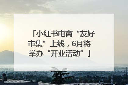 小红书电商“友好市集”上线，6月将举办“开业活动”