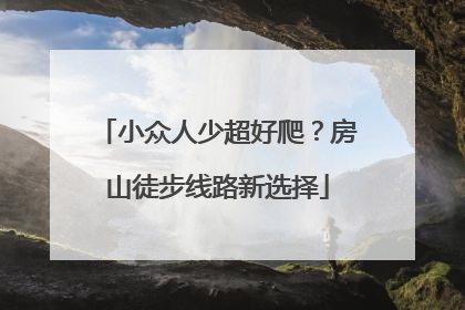 小众人少超好爬？房山徒步线路新选择