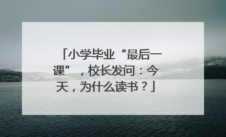 小学毕业“最后一课”，校长发问：今天，为什么读书？