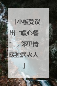 小板凳议出“暖心餐”，邻里情暖独居老人