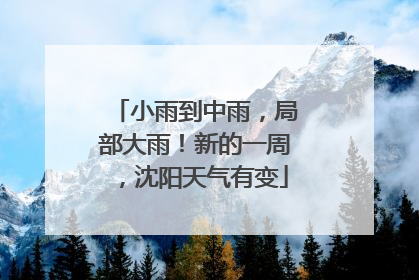 小雨到中雨，局部大雨！新的一周，沈阳天气有变