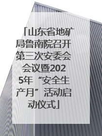 山东省地矿局鲁南院召开第三次安委会会议暨2025年“安全生产月”活动启动仪式