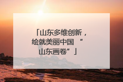 山东多维创新，绘就美丽中国 “山东画卷”