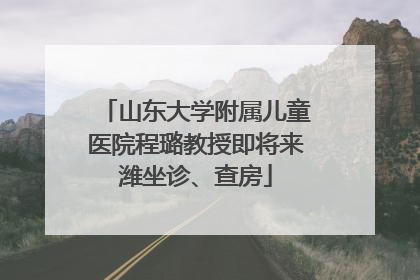 山东大学附属儿童医院程璐教授即将来潍坐诊、查房