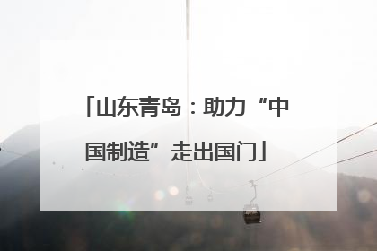 山东青岛：助力“中国制造”走出国门