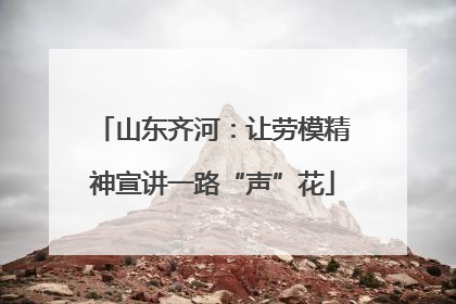 山东齐河：让劳模精神宣讲一路“声”花