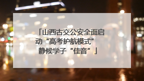 山西古交公安全面启动“高考护航模式” 静候学子“佳音”