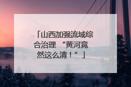山西加强流域综合治理 “黄河竟然这么清！”