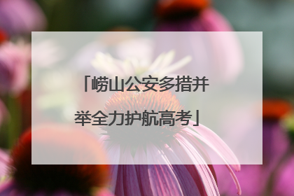 崂山公安多措并举全力护航高考
