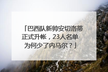 巴西队新帅安切洛蒂正式升帐，23人名单为何少了内马尔？