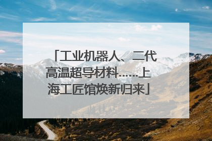 工业机器人、二代高温超导材料……上海工匠馆焕新归来