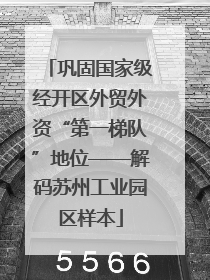 巩固国家级经开区外贸外资“第一梯队”地位——解码苏州工业园区样本