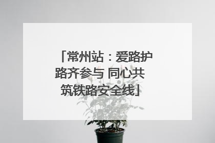 常州站：爱路护路齐参与 同心共筑铁路安全线