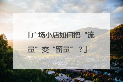 广场小店如何把“流量”变“留量”？
