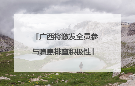 广西将激发全员参与隐患排查积极性