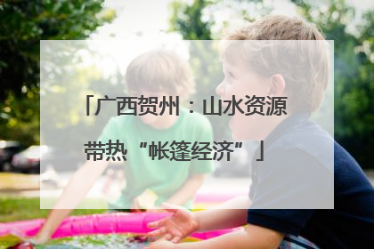 广西贺州：山水资源带热“帐篷经济”
