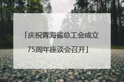 庆祝青海省总工会成立75周年座谈会召开
