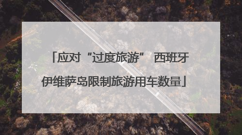 应对“过度旅游” 西班牙伊维萨岛限制旅游用车数量