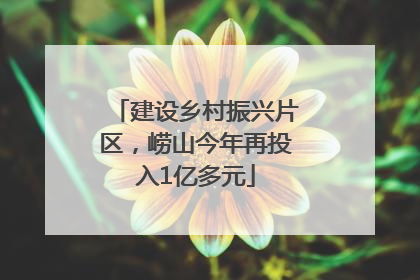 建设乡村振兴片区，崂山今年再投入1亿多元