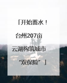 开始蓄水！台州207亩云湖构筑城市“双保险”