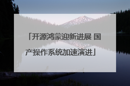 开源鸿蒙迎新进展 国产操作系统加速演进