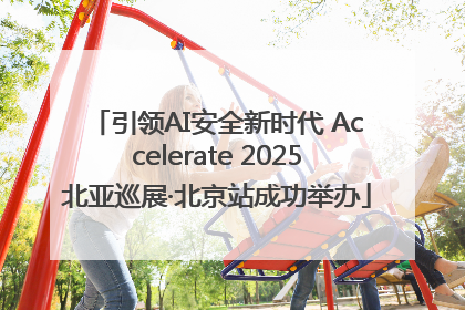 引领AI安全新时代 Accelerate 2025北亚巡展·北京站成功举办