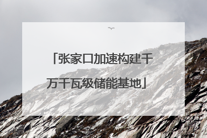 张家口加速构建千万千瓦级储能基地