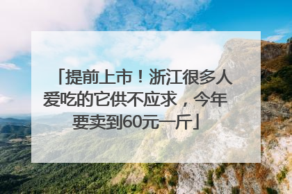 提前上市！浙江很多人爱吃的它供不应求，今年要卖到60元一斤