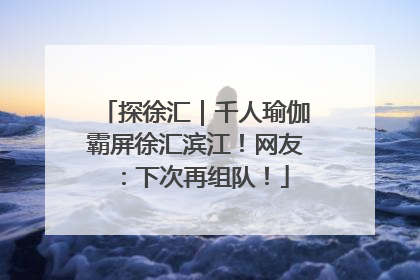 探徐汇｜千人瑜伽霸屏徐汇滨江！网友：下次再组队！