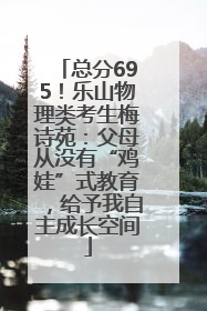 总分695！乐山物理类考生梅诗苑：父母从没有“鸡娃”式教育，给予我自主成长空间