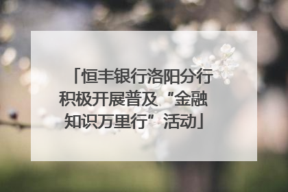 恒丰银行洛阳分行积极开展普及“金融知识万里行”活动
